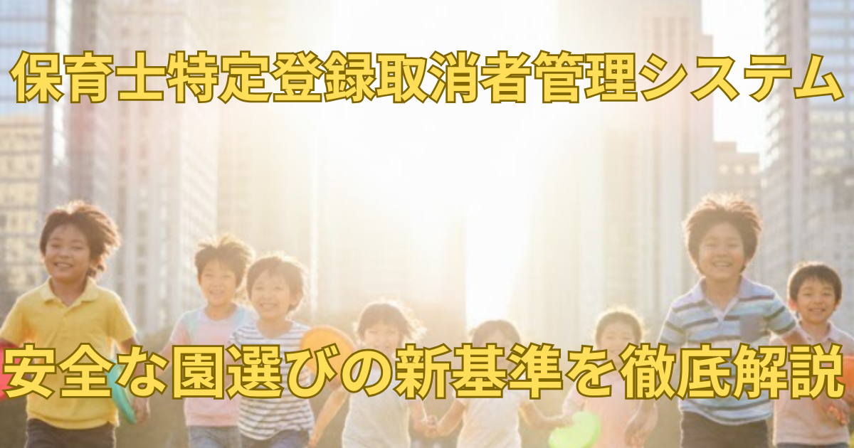 「保育士特定登録取消者管理システム」とは？安全な園選びの新基準を徹底解説